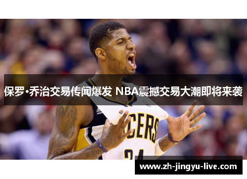 保罗·乔治交易传闻爆发 NBA震撼交易大潮即将来袭