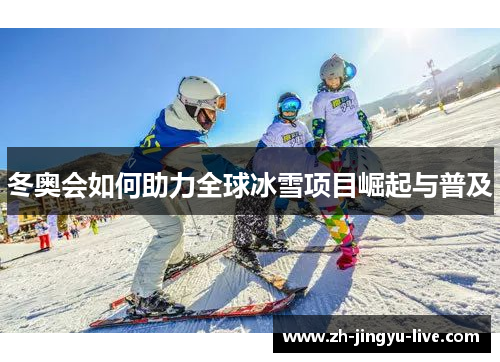 冬奥会如何助力全球冰雪项目崛起与普及