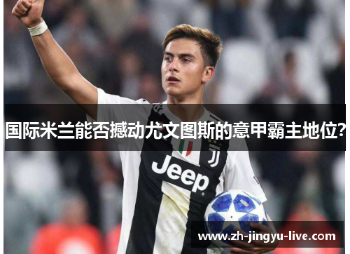 国际米兰能否撼动尤文图斯的意甲霸主地位？