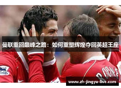 曼联重回巅峰之路：如何重塑辉煌夺回英超王座